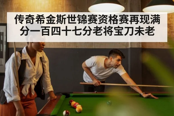 传奇希金斯世锦赛资格赛再现满分一百四十七分老将宝刀未老